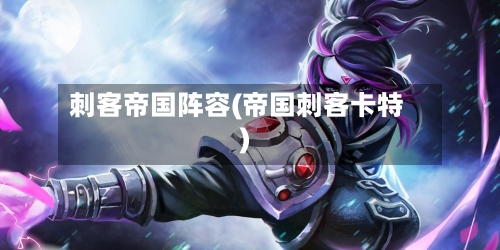 刺客帝国阵容(帝国刺客卡特)-第2张图片