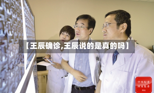 【王辰确诊,王辰说的是真的吗】-第2张图片