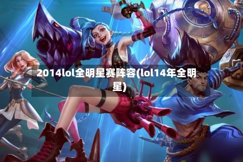 2014lol全明星赛阵容(lol14年全明星)