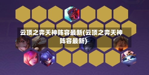 云顶之弈天神阵容最新(云顶之弈天神阵容最新)