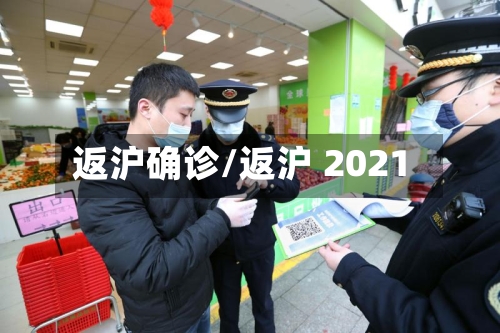 返沪确诊/返沪 2021