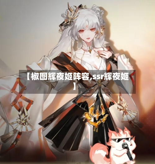 【椒图辉夜姬阵容,ssr辉夜姬】-第2张图片