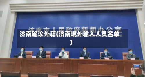 济南确诊外籍(济南境外输入人员名单)-第2张图片