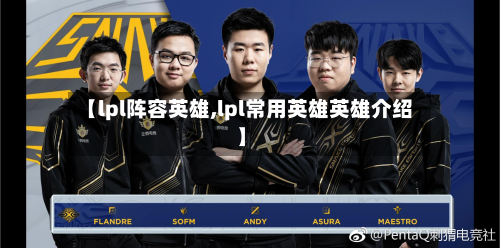 【lpl阵容英雄,lpl常用英雄英雄介绍】-第2张图片