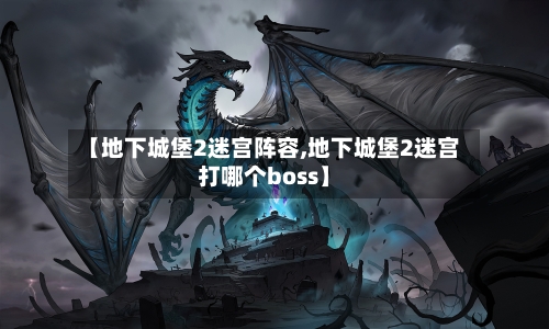 【地下城堡2迷宫阵容,地下城堡2迷宫打哪个boss】