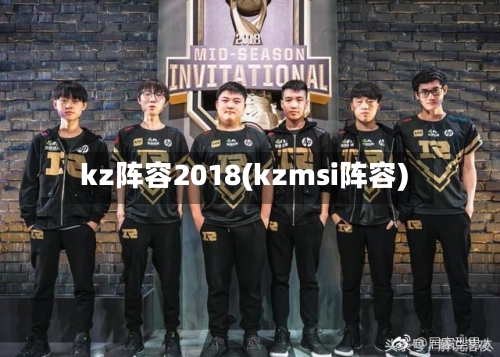 kz阵容2018(kzmsi阵容)-第2张图片