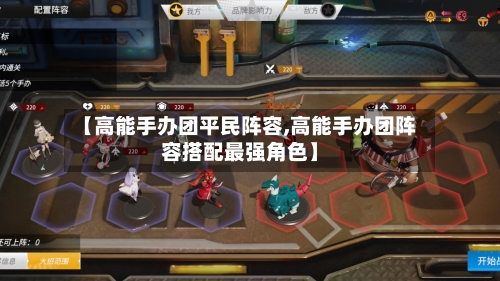 【高能手办团平民阵容,高能手办团阵容搭配最强角色】
