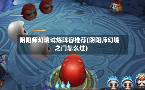 阴阳师幻境试炼阵容推荐(阴阳师幻境之门怎么过)