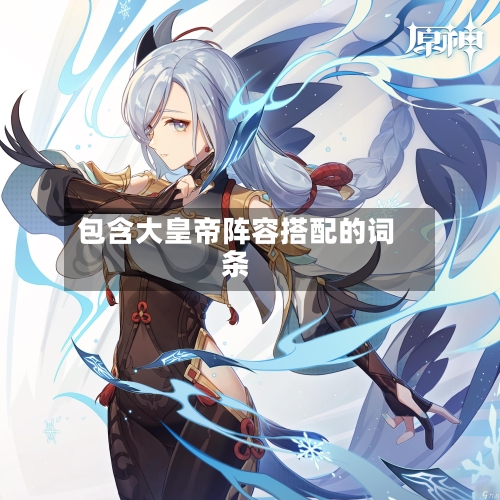 包含大皇帝阵容搭配的词条-第3张图片