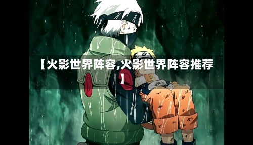 【火影世界阵容,火影世界阵容推荐】