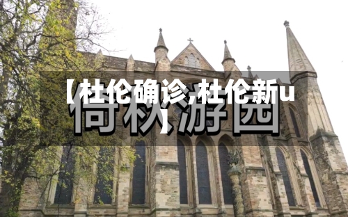 【杜伦确诊,杜伦新u】