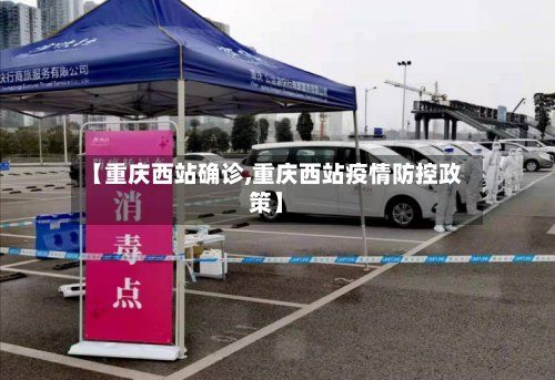 【重庆西站确诊,重庆西站疫情防控政策】