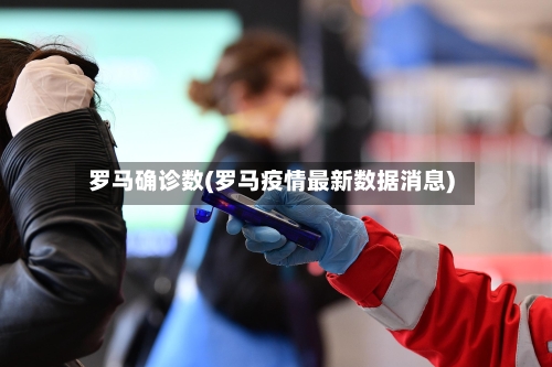 罗马确诊数(罗马疫情最新数据消息)