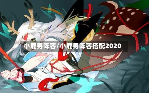 小鹿男阵容/小鹿男阵容搭配2020