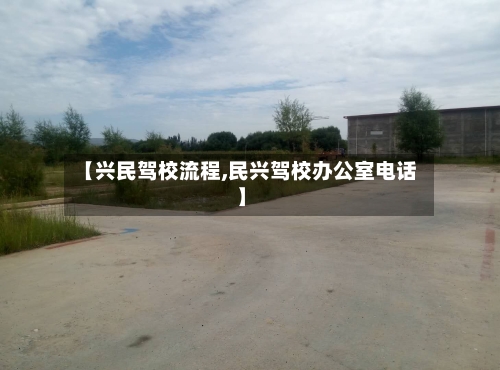 【兴民驾校流程,民兴驾校办公室电话】