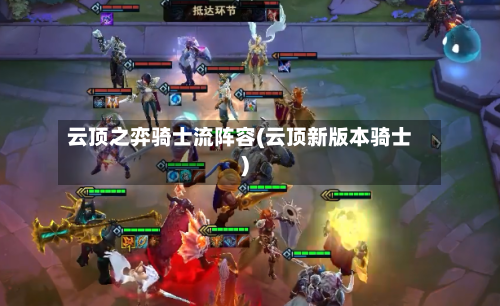 云顶之弈骑士流阵容(云顶新版本骑士)
