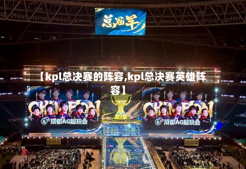 【kpl总决赛的阵容,kpl总决赛英雄阵容】