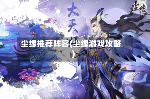 尘缘推荐阵容(尘缘游戏攻略)-第3张图片