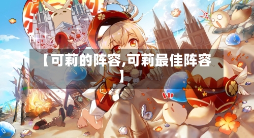 【可莉的阵容,可莉最佳阵容】
