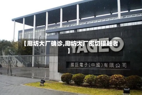 【廊坊大厂确诊,廊坊大厂密切接触者】-第2张图片