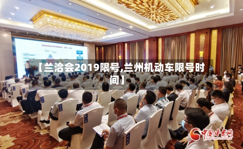 【兰洽会2019限号,兰州机动车限号时间】-第2张图片