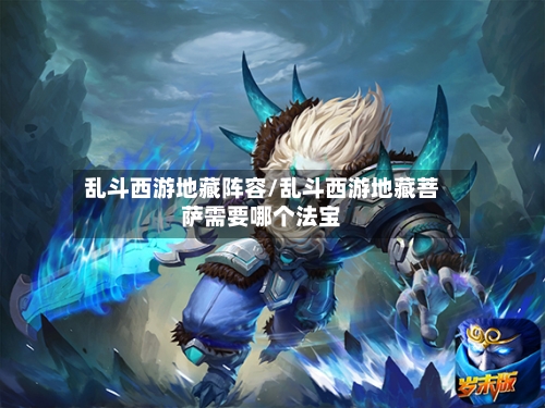 乱斗西游地藏阵容/乱斗西游地藏菩萨需要哪个法宝-第2张图片