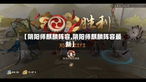 【阴阳师麒麟阵容,阴阳师麒麟阵容最新】-第2张图片