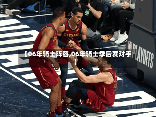 【06年骑士阵容,06年骑士季后赛对手】