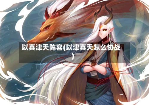 以真津天阵容(以津真天怎么协战)