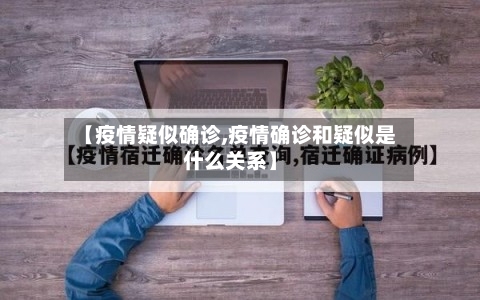 【疫情疑似确诊,疫情确诊和疑似是什么关系】