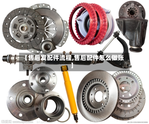 【售后发配件流程,售后配件怎么做账】-第2张图片