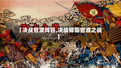 【决战官渡阵容,决战称霸官渡之战】-第2张图片