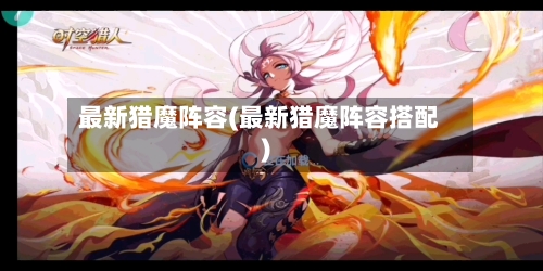 最新猎魔阵容(最新猎魔阵容搭配)-第2张图片