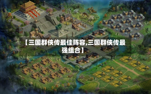 【三国群侠传最佳阵容,三国群侠传最强组合】-第3张图片