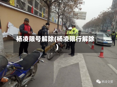 杨凌限号解除(杨凌限行解除)-第2张图片
