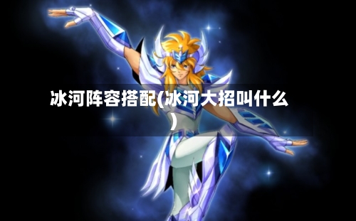冰河阵容搭配(冰河大招叫什么)