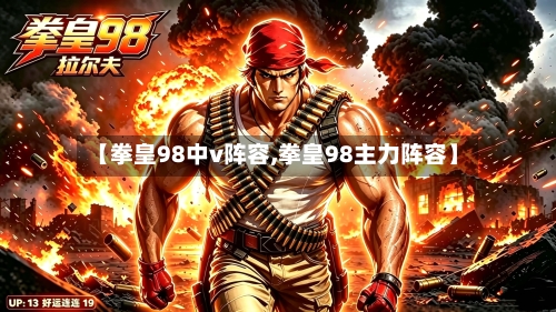 【拳皇98中v阵容,拳皇98主力阵容】-第2张图片