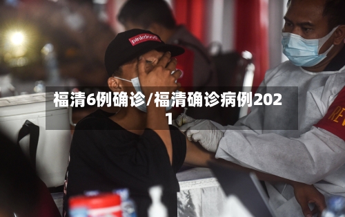 福清6例确诊/福清确诊病例2021-第2张图片