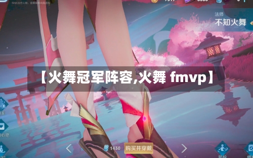 【火舞冠军阵容,火舞 fmvp】
