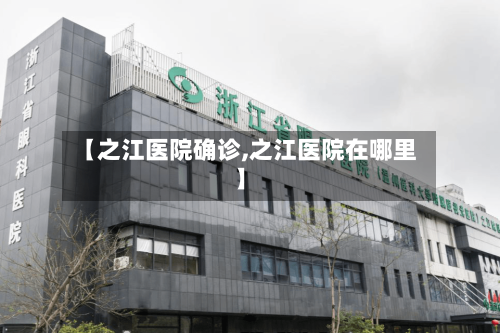 【之江医院确诊,之江医院在哪里】