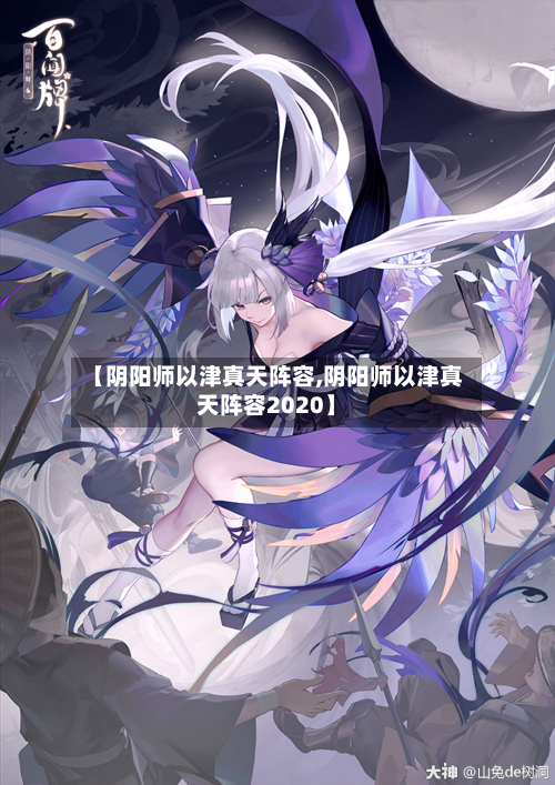 【阴阳师以津真天阵容,阴阳师以津真天阵容2020】-第3张图片