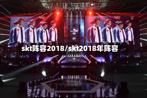 skt阵容2018/skt2018年阵容