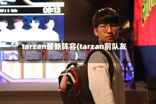 tarzan最新阵容(tarzan前队友)