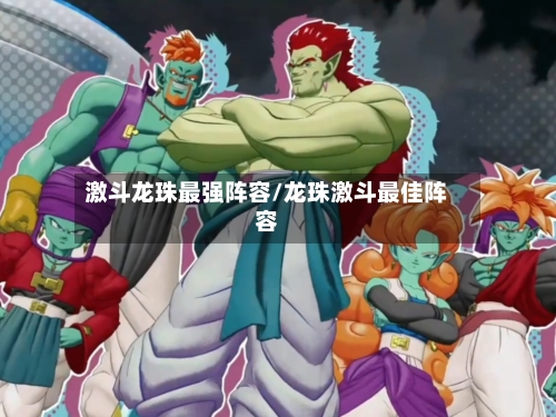 激斗龙珠最强阵容/龙珠激斗最佳阵容-第2张图片