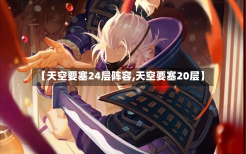 【天空要塞24层阵容,天空要塞20层】