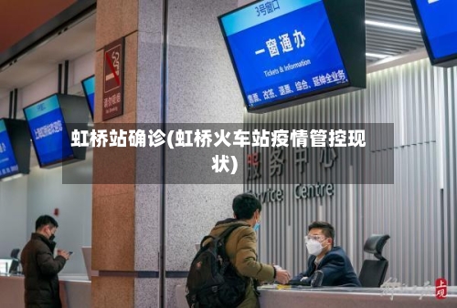 虹桥站确诊(虹桥火车站疫情管控现状)-第3张图片