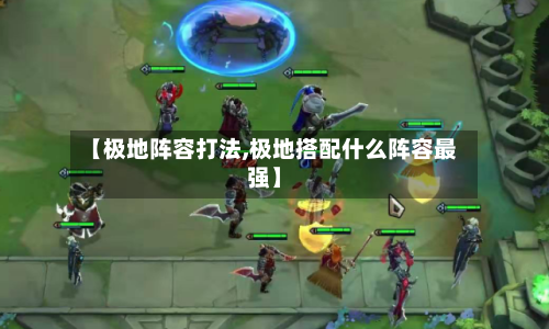 【极地阵容打法,极地搭配什么阵容最强】-第3张图片