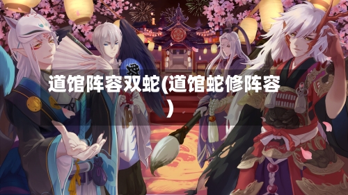 道馆阵容双蛇(道馆蛇修阵容)-第2张图片