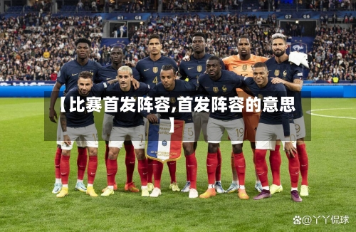 【比赛首发阵容,首发阵容的意思】