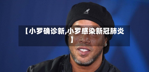 【小罗确诊新,小罗感染新冠肺炎】-第2张图片